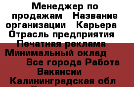 Менеджер по продажам › Название организации ­ Карьера › Отрасль предприятия ­ Печатная реклама › Минимальный оклад ­ 60 000 - Все города Работа » Вакансии   . Калининградская обл.,Пионерский г.